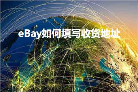 璺ㄥ鐢靛晢鐭ヨ瘑:eBay濡備綍濉啓鏀惰揣鍦板潃