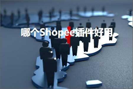 璺ㄥ鐢靛晢鐭ヨ瘑:鍝釜Shopee鎻掍欢濂界敤