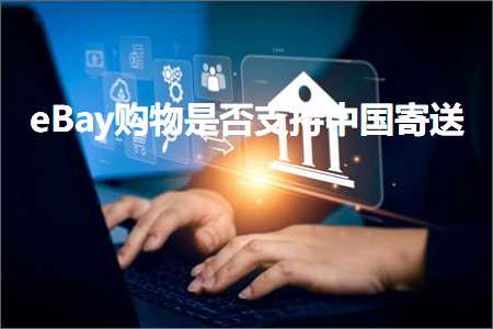 跨境电商知识:eBay购物是否支持中国寄送