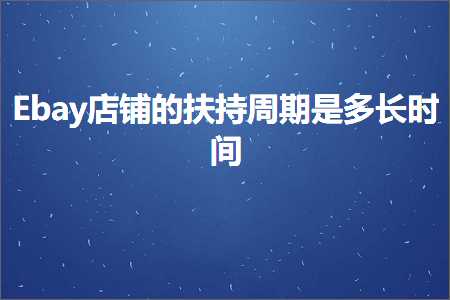 璺ㄥ鐢靛晢鐭ヨ瘑:Ebay搴楅摵鐨勬壎鎸佸懆鏈熸槸澶氶暱鏃堕棿