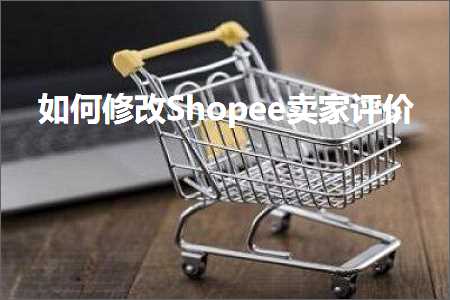 璺ㄥ鐢靛晢鐭ヨ瘑:濡備綍淇敼Shopee鍗栧璇勪环