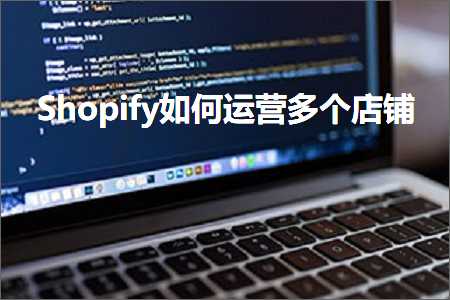 璺ㄥ鐢靛晢鐭ヨ瘑:Shopify濡備綍杩愯惀澶氫釜搴楅摵