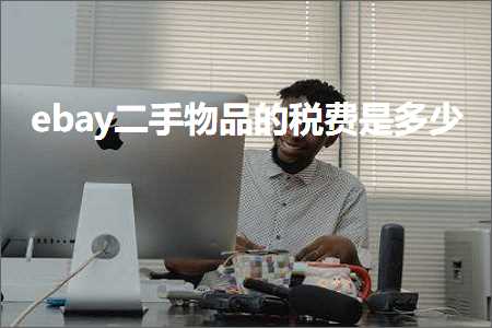 跨境电商知识:ebay二手物品的税费是多少