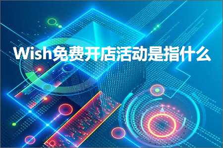 跨境电商知识:Wish免费开店活动是指什么