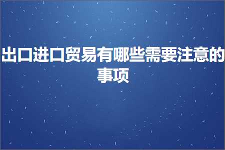 跨境电商知识:出口进口贸易有哪些需要注意的事项