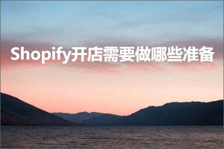 璺ㄥ鐢靛晢鐭ヨ瘑:Shopify寮€搴楅渶瑕佸仛鍝簺鍑嗗