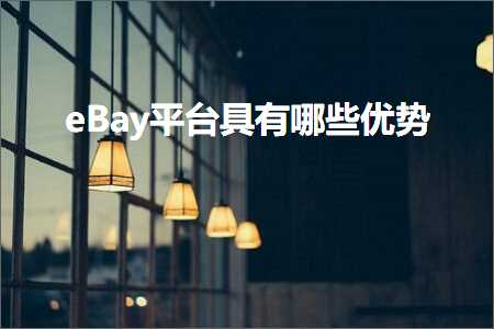 璺ㄥ鐢靛晢鐭ヨ瘑:eBay骞冲彴鍏锋湁鍝簺浼樺娍